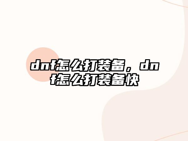 dnf怎么打裝備，dnf怎么打裝備快