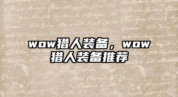 wow獵人裝備，wow獵人裝備推薦