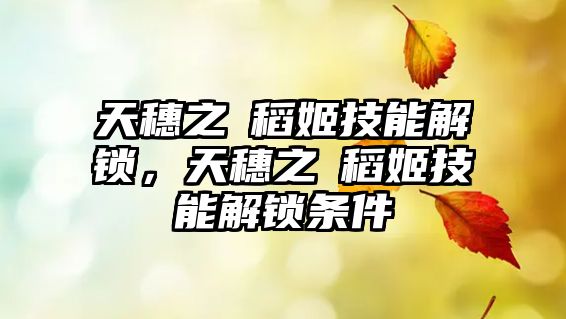 天穗之咲稻姬技能解鎖，天穗之咲稻姬技能解鎖條件