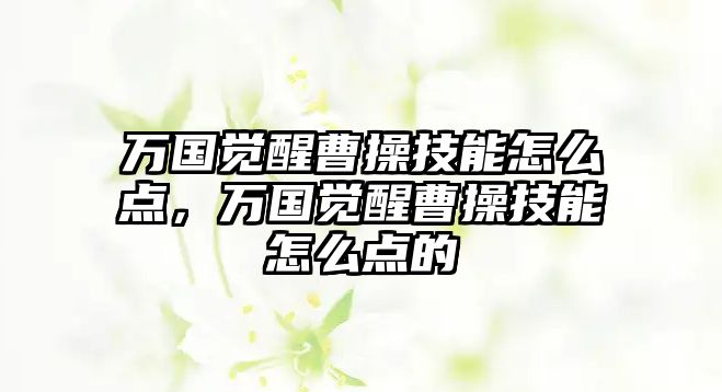 萬國覺醒曹操技能怎么點(diǎn)，萬國覺醒曹操技能怎么點(diǎn)的