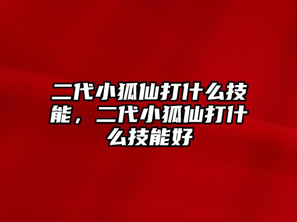 二代小狐仙打什么技能，二代小狐仙打什么技能好