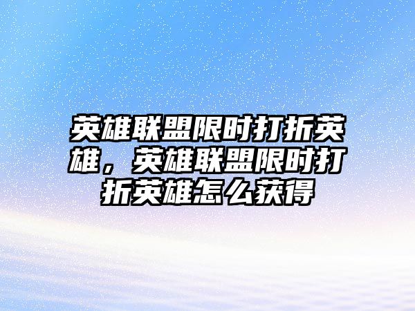 英雄聯盟限時打折英雄，英雄聯盟限時打折英雄怎么獲得