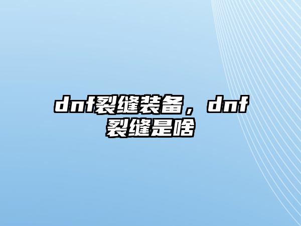 dnf裂縫裝備，dnf裂縫是啥