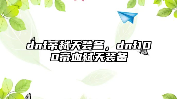 dnf帝弒天裝備，dnf100帝血弒天裝備