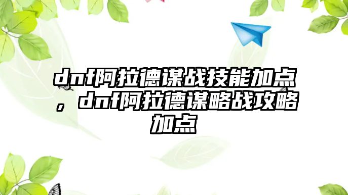 dnf阿拉德謀戰(zhàn)技能加點，dnf阿拉德謀略戰(zhàn)攻略加點