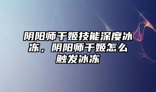 陰陽師千姬技能深度冰凍，陰陽師千姬怎么觸發(fā)冰凍