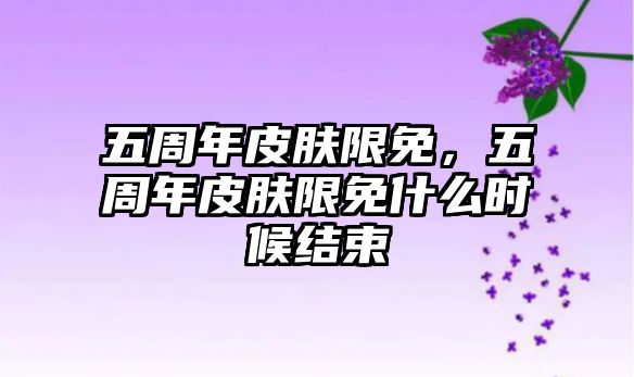 五周年皮膚限免，五周年皮膚限免什么時候結束