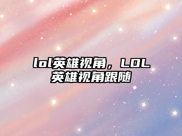 lol英雄視角，LOL英雄視角跟隨