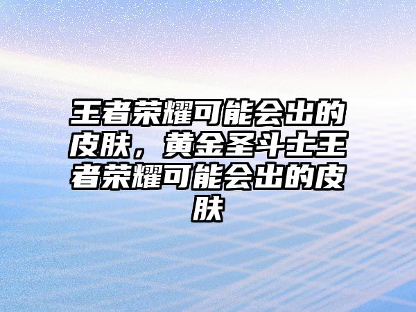 王者榮耀可能會出的皮膚，黃金圣斗士王者榮耀可能會出的皮膚