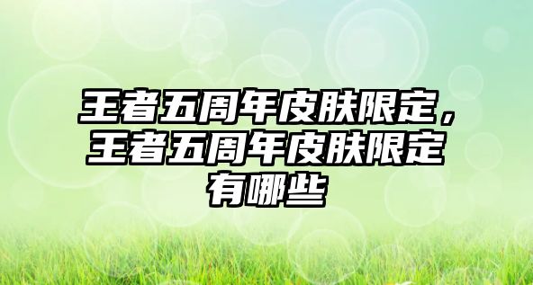 王者五周年皮膚限定，王者五周年皮膚限定有哪些