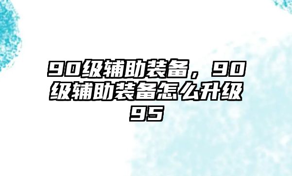 90級輔助裝備，90級輔助裝備怎么升級95