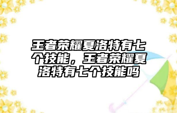 王者榮耀夏洛特有七個技能，王者榮耀夏洛特有七個技能嗎