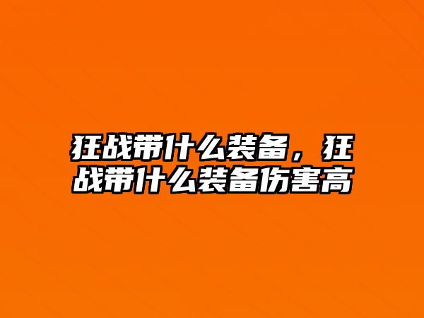 狂戰帶什么裝備，狂戰帶什么裝備傷害高