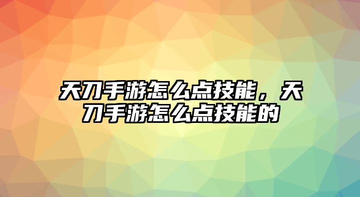 天刀手游怎么點(diǎn)技能，天刀手游怎么點(diǎn)技能的