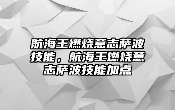 航海王燃燒意志薩波技能，航海王燃燒意志薩波技能加點