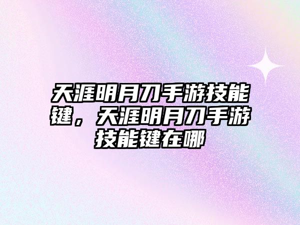 天涯明月刀手游技能鍵，天涯明月刀手游技能鍵在哪