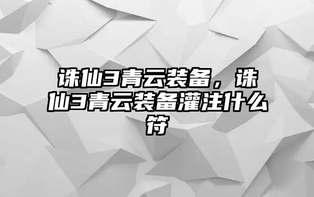 誅仙3青云裝備，誅仙3青云裝備灌注什么符