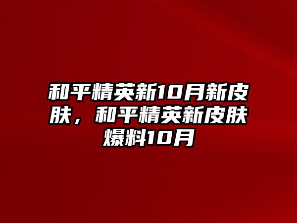 和平精英新10月新皮膚，和平精英新皮膚爆料10月