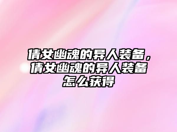 倩女幽魂的異人裝備，倩女幽魂的異人裝備怎么獲得