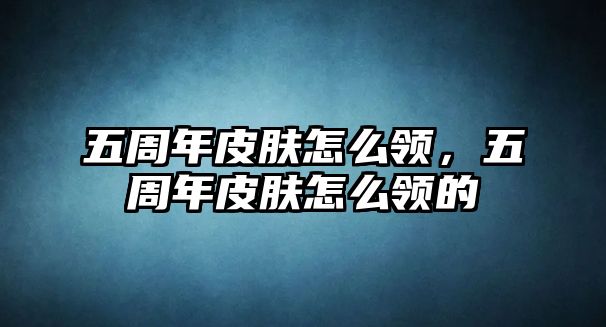 五周年皮膚怎么領(lǐng)，五周年皮膚怎么領(lǐng)的