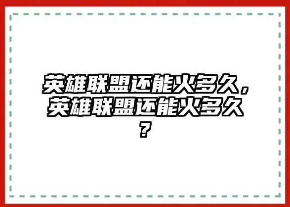 英雄聯盟還能火多久，英雄聯盟還能火多久?