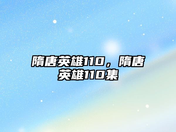 隋唐英雄110，隋唐英雄110集