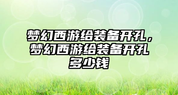 夢幻西游給裝備開孔，夢幻西游給裝備開孔多少錢