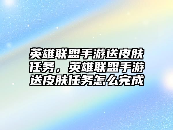 英雄聯盟手游送皮膚任務，英雄聯盟手游送皮膚任務怎么完成