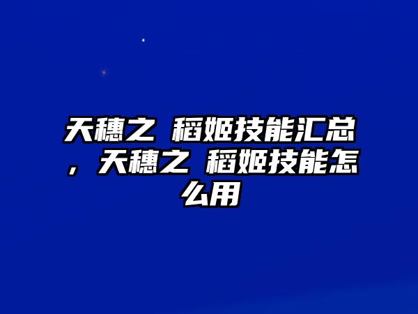 天穗之咲稻姬技能匯總，天穗之咲稻姬技能怎么用