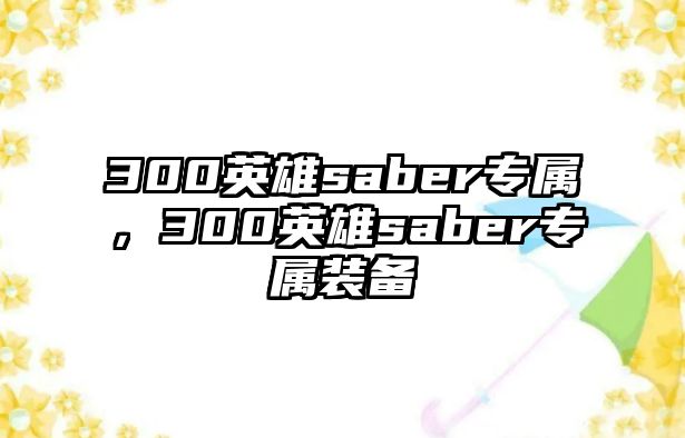 300英雄saber專屬，300英雄saber專屬裝備