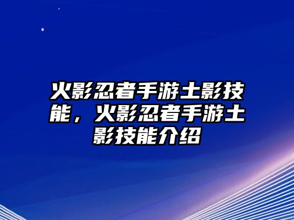 火影忍者手游土影技能，火影忍者手游土影技能介紹