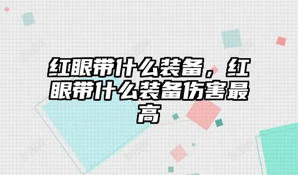 紅眼帶什么裝備，紅眼帶什么裝備傷害最高