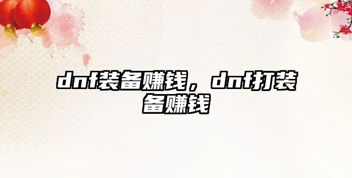 dnf裝備賺錢，dnf打裝備賺錢