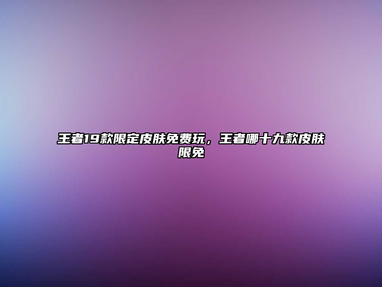 王者19款限定皮膚免費玩，王者哪十九款皮膚限免