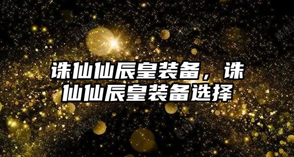 誅仙仙辰皇裝備，誅仙仙辰皇裝備選擇