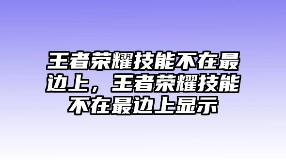 王者榮耀技能不在最邊上，王者榮耀技能不在最邊上顯示