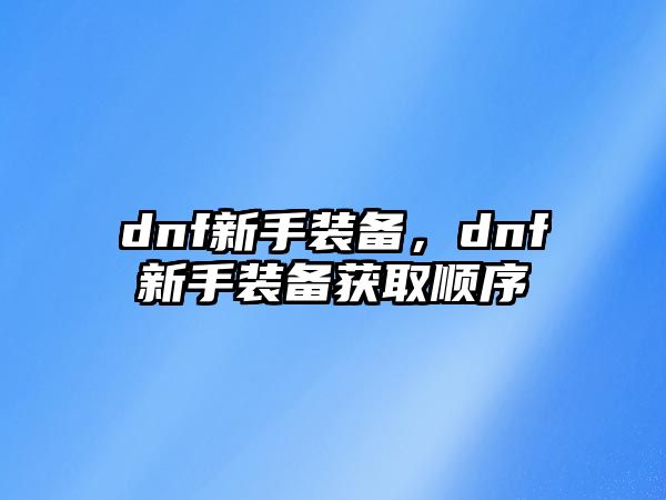 dnf新手裝備，dnf新手裝備獲取順序