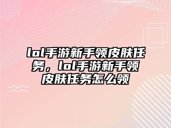 lol手游新手領皮膚任務，lol手游新手領皮膚任務怎么領