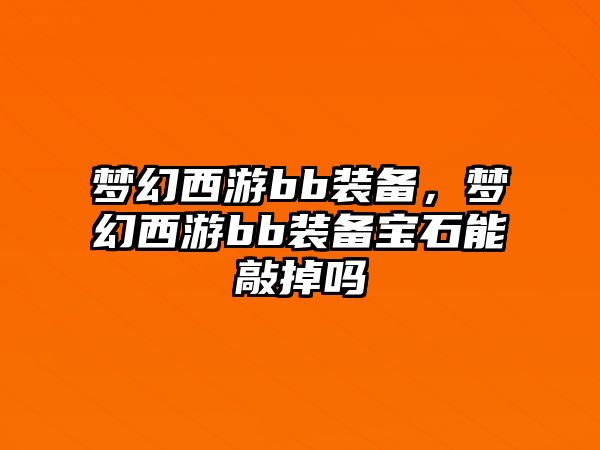 夢幻西游bb裝備，夢幻西游bb裝備寶石能敲掉嗎