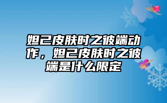 妲己皮膚時之彼端動作，妲己皮膚時之彼端是什么限定