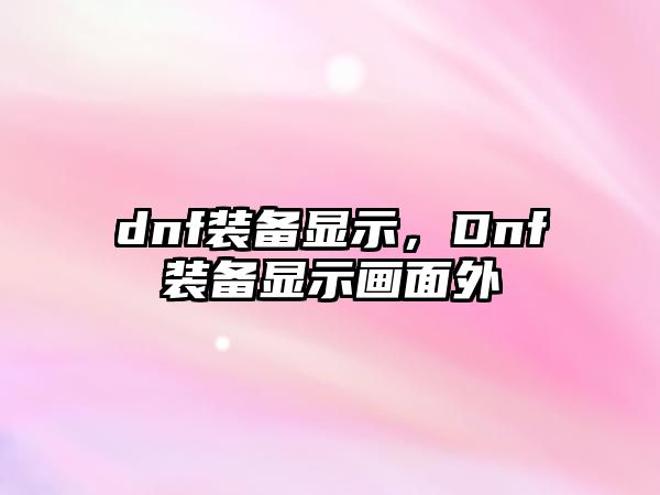 dnf裝備顯示，Dnf裝備顯示畫面外