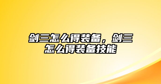 劍三怎么得裝備，劍三怎么得裝備技能