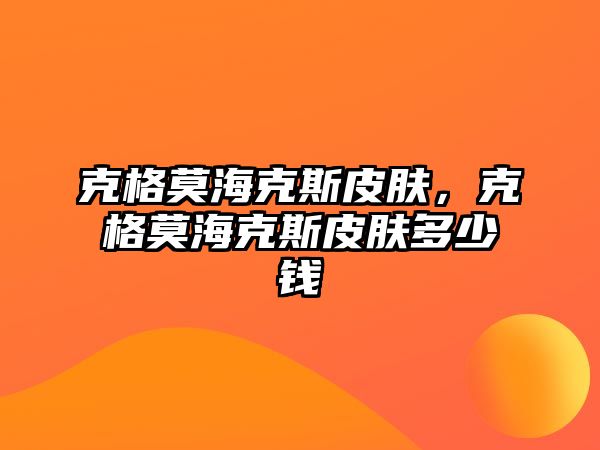 克格莫海克斯皮膚，克格莫海克斯皮膚多少錢