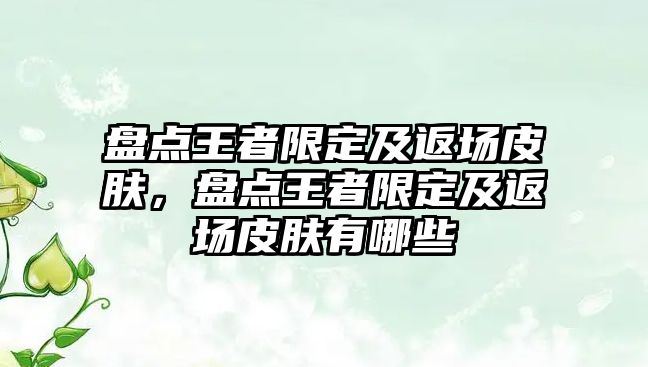 盤點王者限定及返場皮膚，盤點王者限定及返場皮膚有哪些