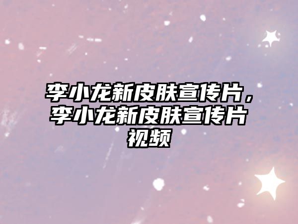 李小龍新皮膚宣傳片，李小龍新皮膚宣傳片視頻