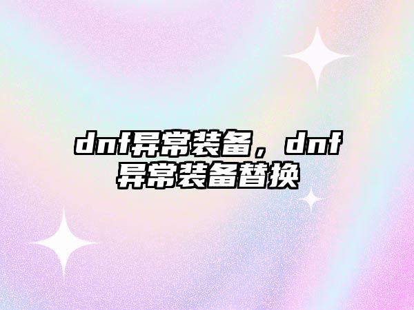 dnf異常裝備，dnf異常裝備替換