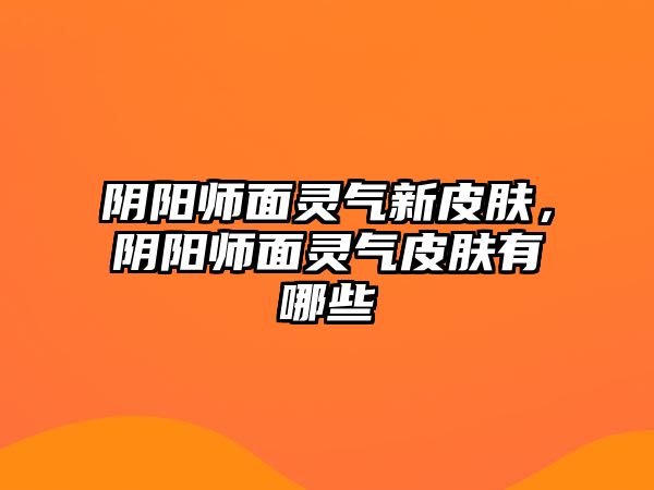 陰陽師面靈氣新皮膚，陰陽師面靈氣皮膚有哪些