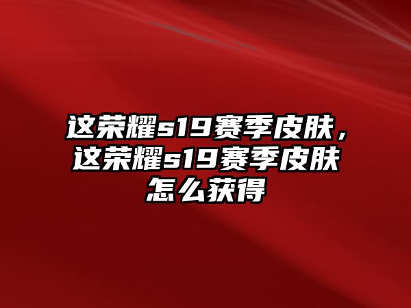 這榮耀s19賽季皮膚，這榮耀s19賽季皮膚怎么獲得