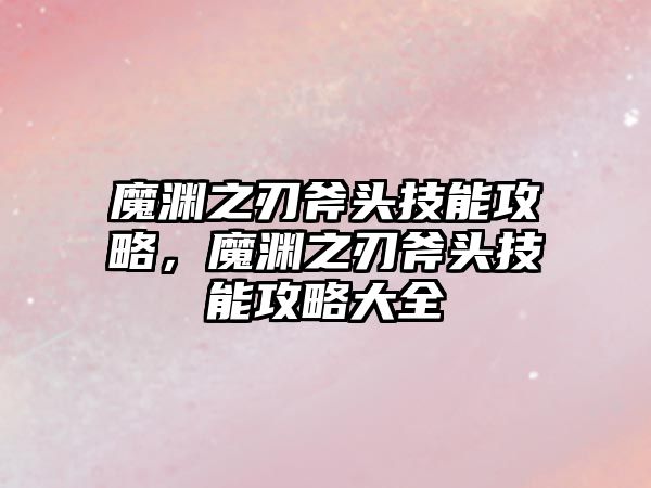 魔淵之刃斧頭技能攻略，魔淵之刃斧頭技能攻略大全