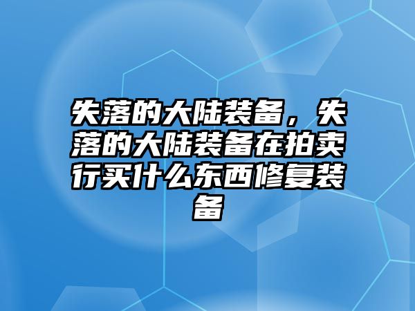 失落的大陸裝備，失落的大陸裝備在拍賣行買什么東西修復(fù)裝備